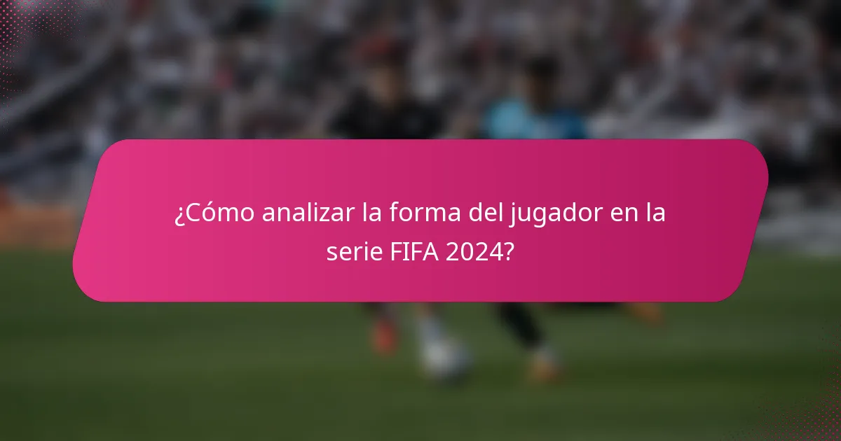 ¿Cómo analizar la forma del jugador en la serie FIFA 2024?