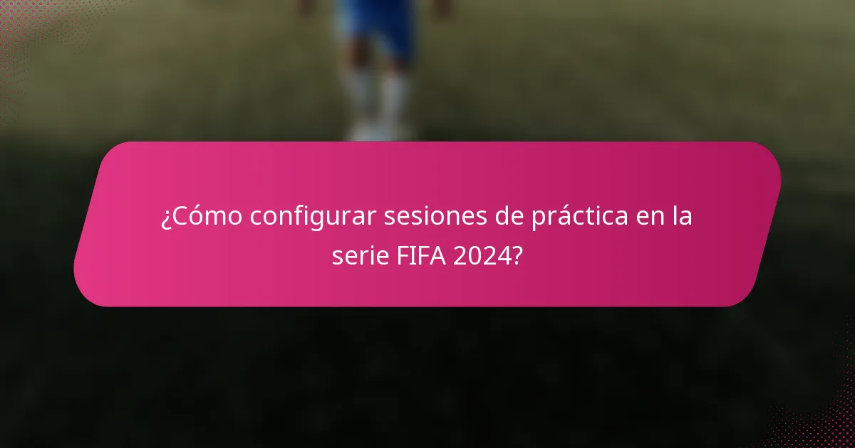 ¿Cómo configurar sesiones de práctica en la serie FIFA 2024?
