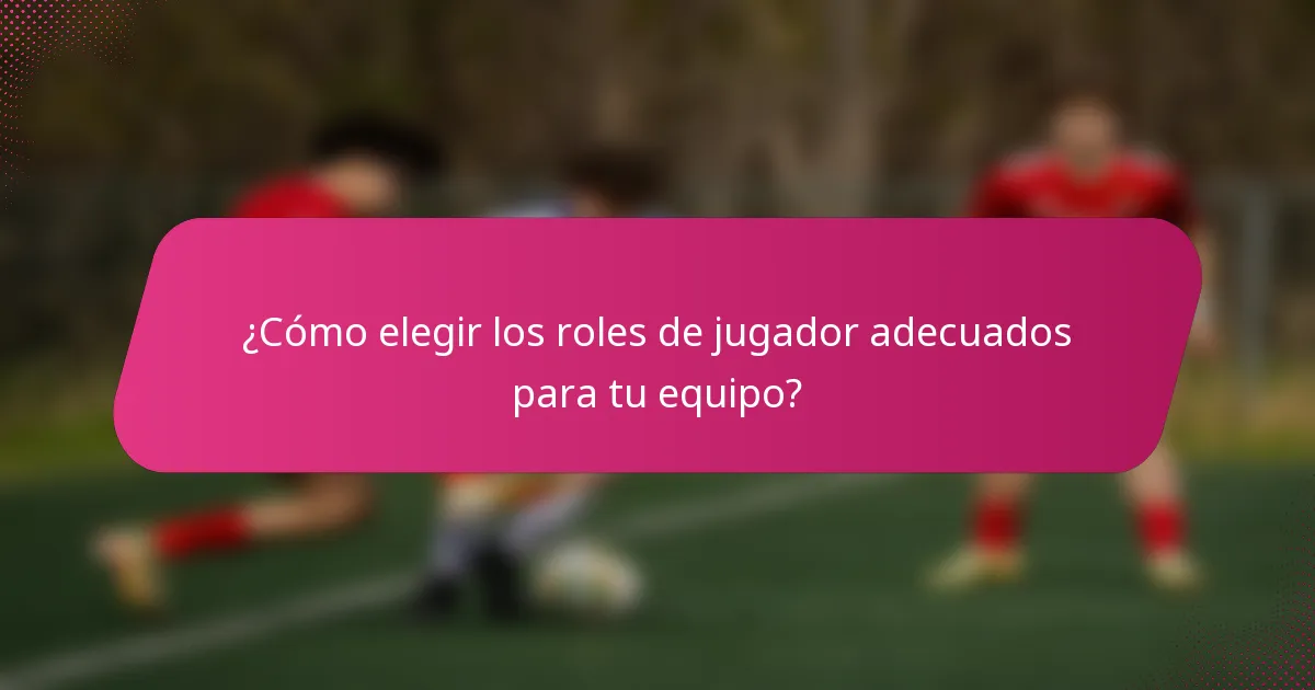 ¿Cómo elegir los roles de jugador adecuados para tu equipo?