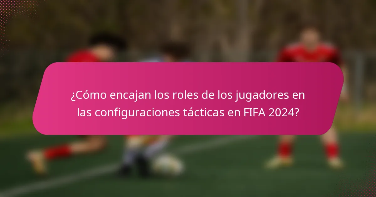 ¿Cómo encajan los roles de los jugadores en las configuraciones tácticas en FIFA 2024?