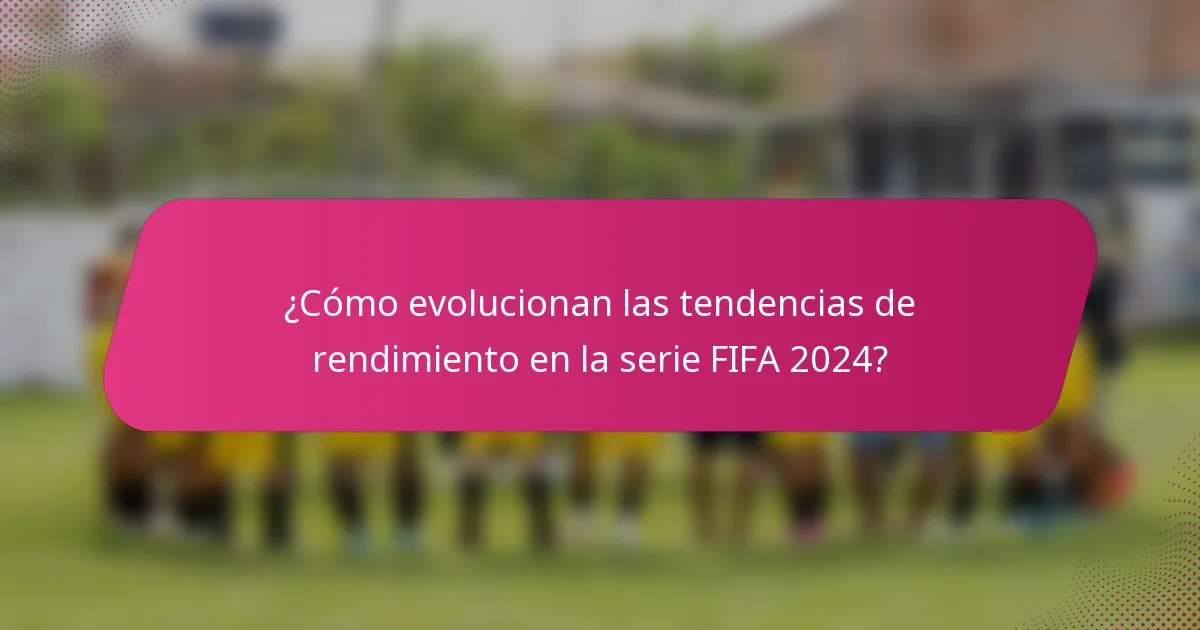 ¿Cómo evolucionan las tendencias de rendimiento en la serie FIFA 2024?