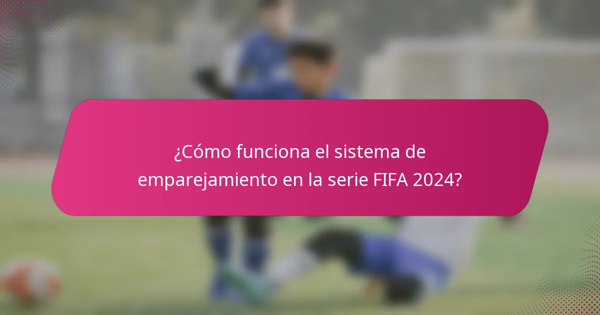 ¿Cómo funciona el sistema de emparejamiento en la serie FIFA 2024?