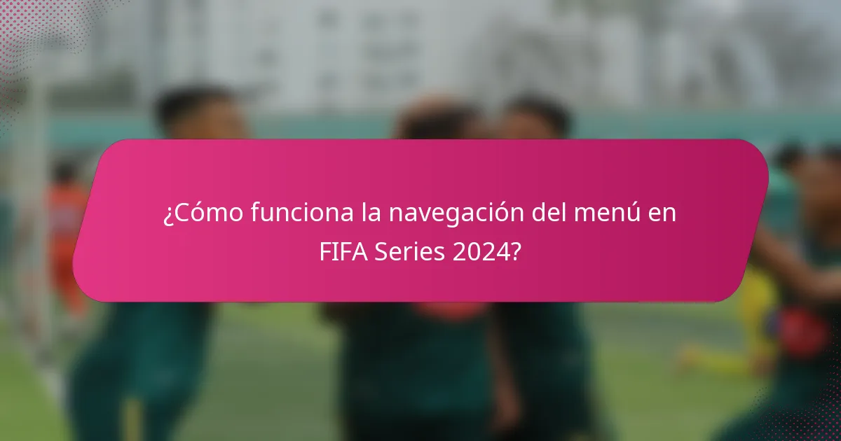 ¿Cómo funciona la navegación del menú en FIFA Series 2024?