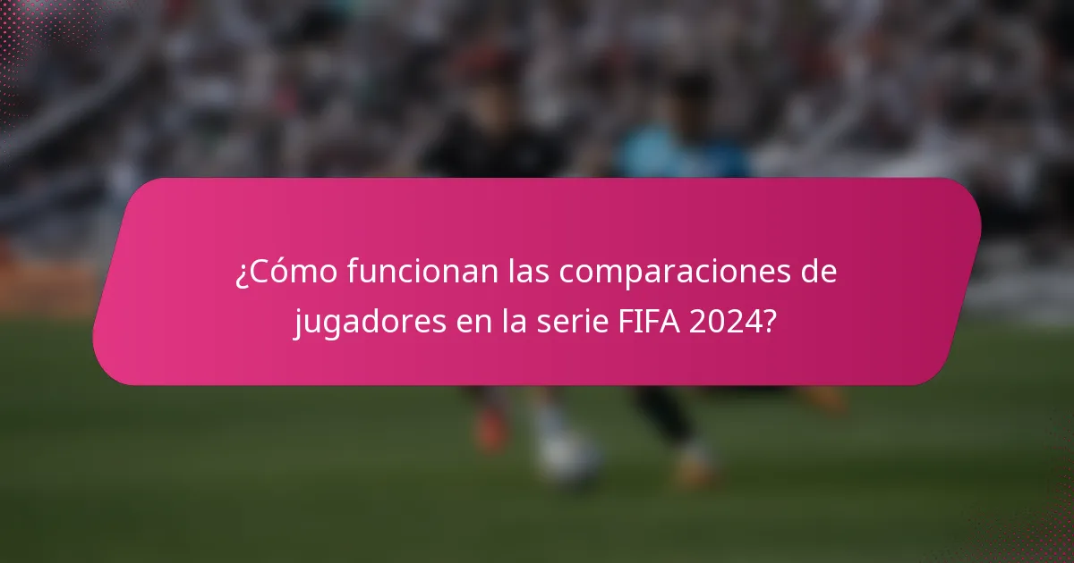 ¿Cómo funcionan las comparaciones de jugadores en la serie FIFA 2024?