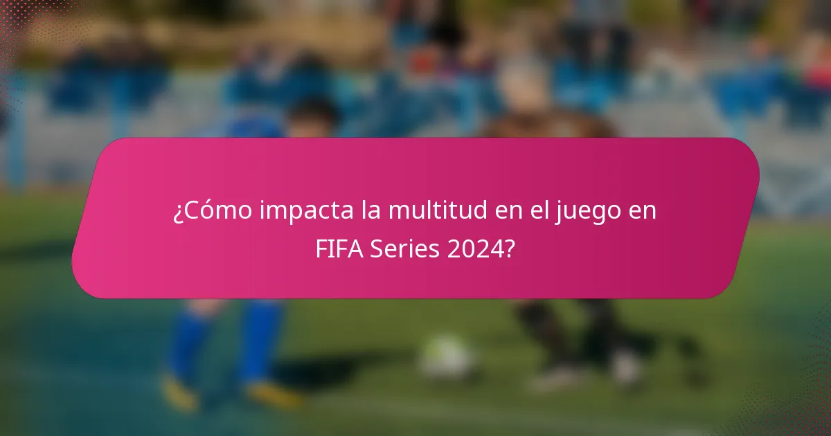 ¿Cómo impacta la multitud en el juego en FIFA Series 2024?