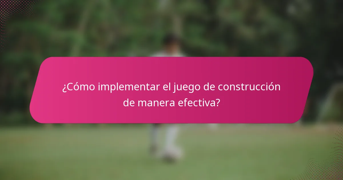 ¿Cómo implementar el juego de construcción de manera efectiva?