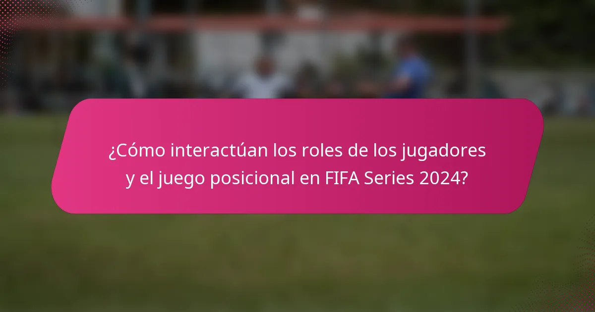 ¿Cómo interactúan los roles de los jugadores y el juego posicional en FIFA Series 2024?