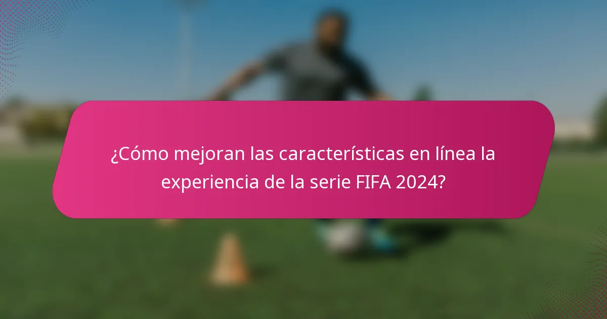 ¿Cómo mejoran las características en línea la experiencia de la serie FIFA 2024?