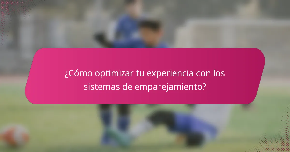 ¿Cómo optimizar tu experiencia con los sistemas de emparejamiento?