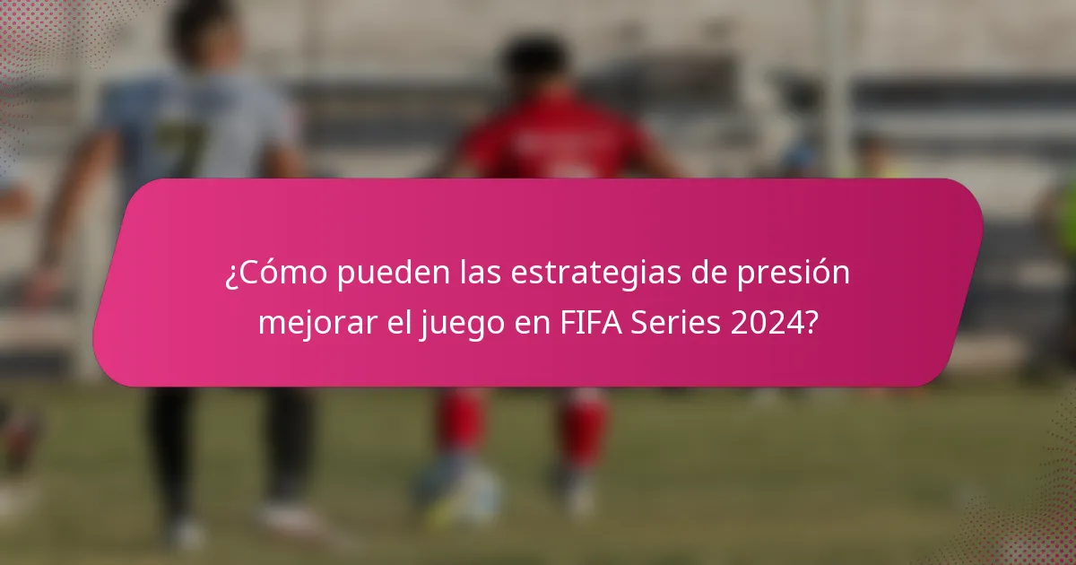 ¿Cómo pueden las estrategias de presión mejorar el juego en FIFA Series 2024?