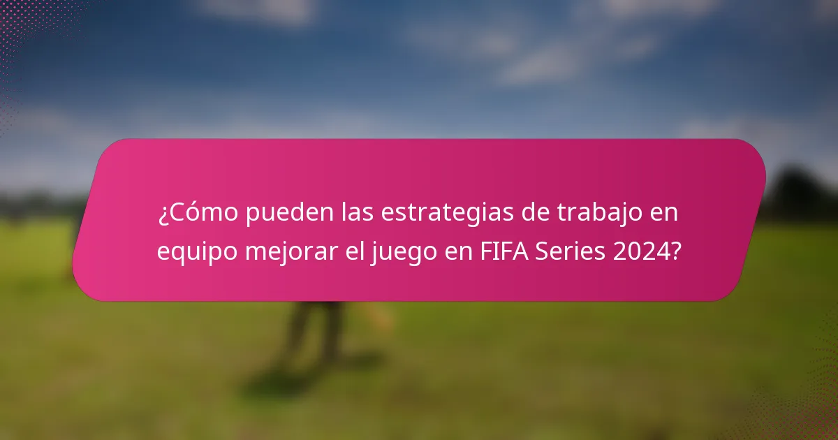 ¿Cómo pueden las estrategias de trabajo en equipo mejorar el juego en FIFA Series 2024?