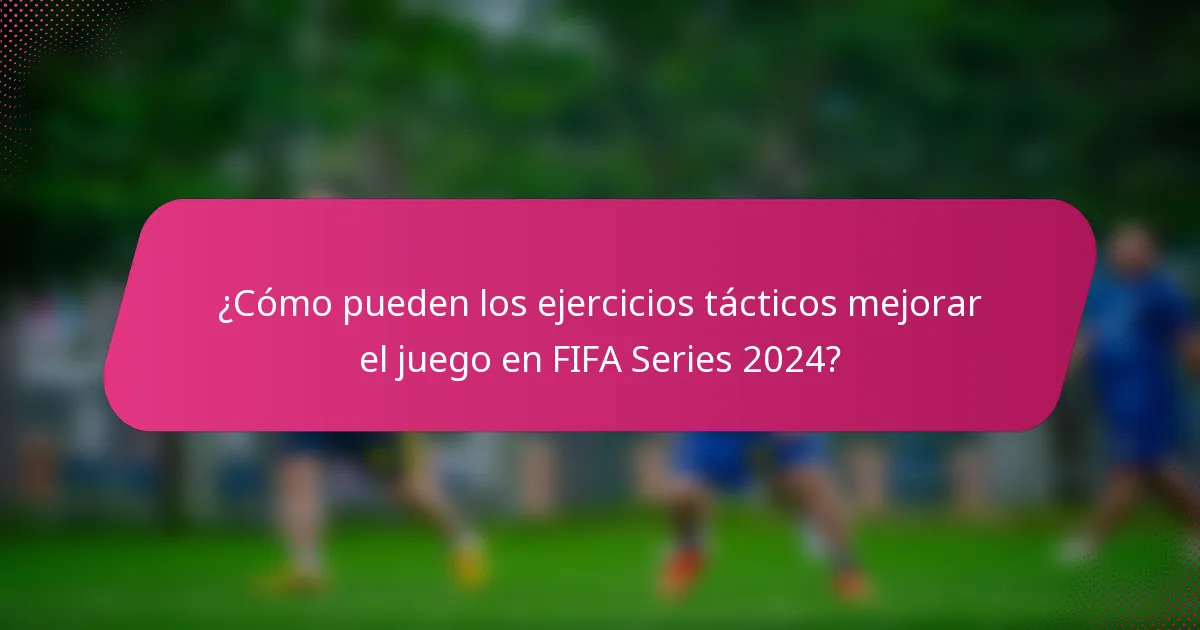 ¿Cómo pueden los ejercicios tácticos mejorar el juego en FIFA Series 2024?