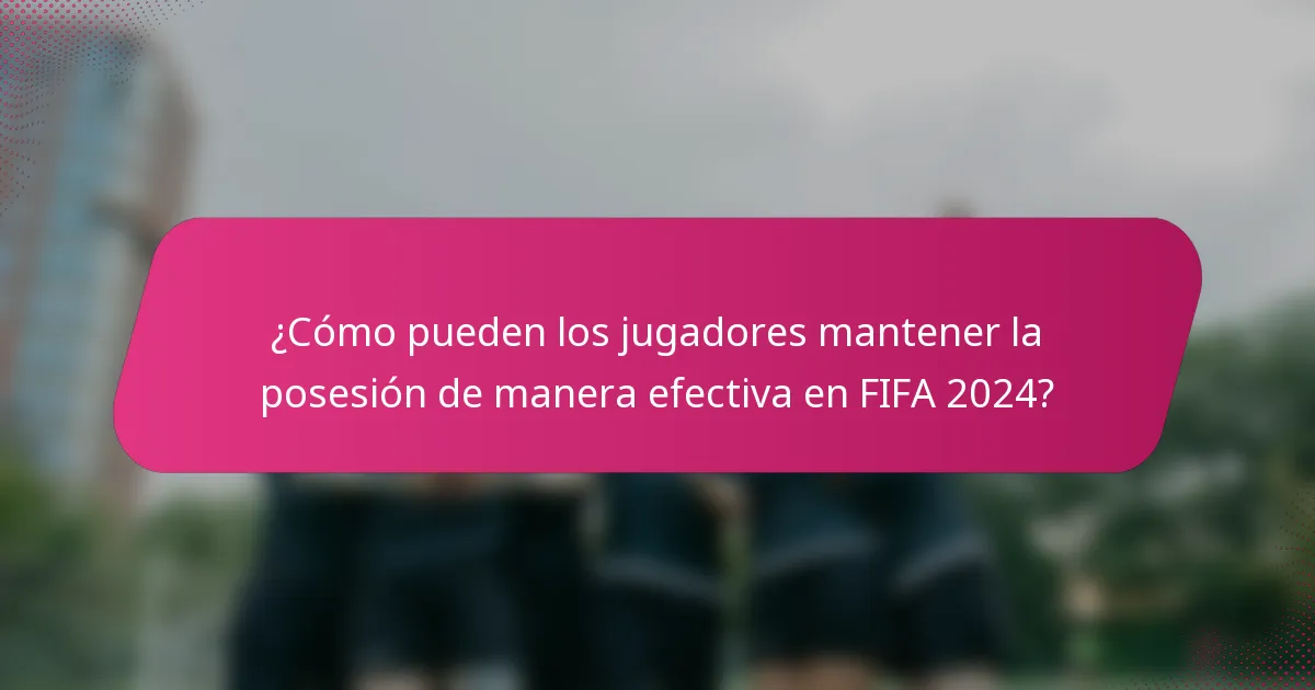 ¿Cómo pueden los jugadores mantener la posesión de manera efectiva en FIFA 2024?