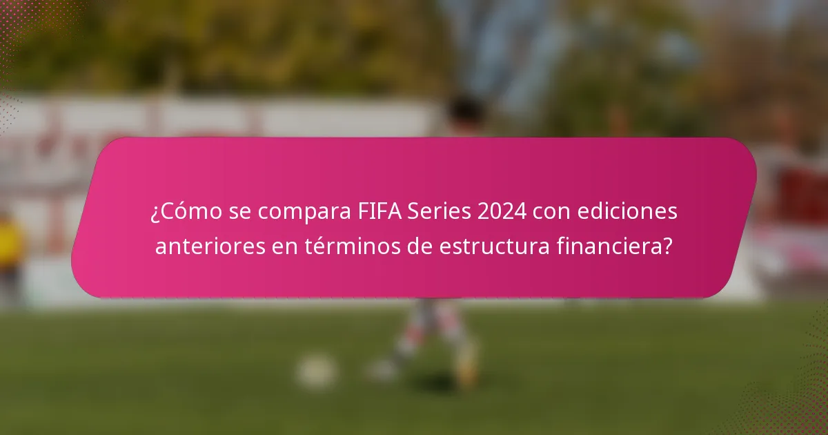¿Cómo se compara FIFA Series 2024 con ediciones anteriores en términos de estructura financiera?