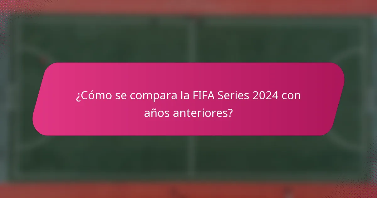 ¿Cómo se compara la FIFA Series 2024 con años anteriores?