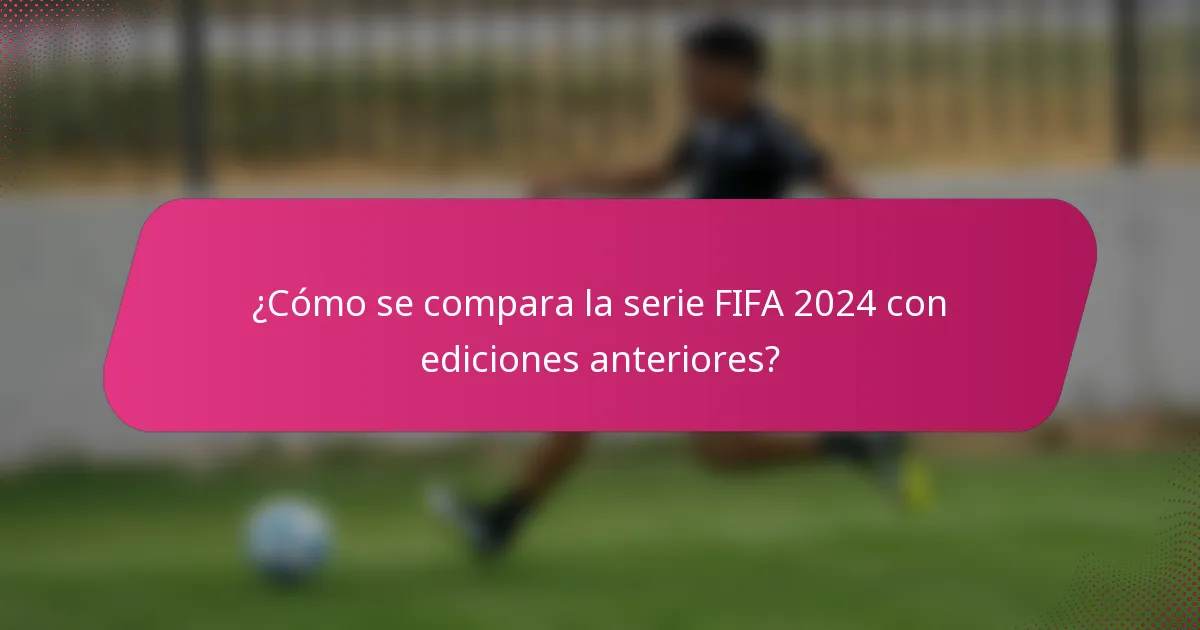 ¿Cómo se compara la serie FIFA 2024 con ediciones anteriores?