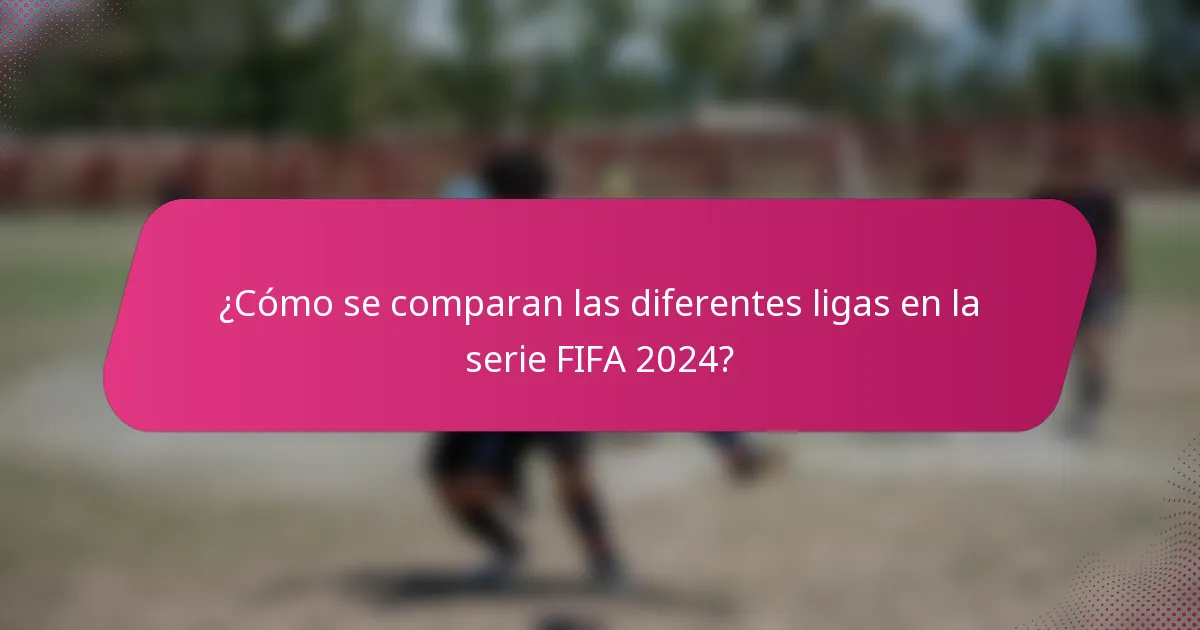 ¿Cómo se comparan las diferentes ligas en la serie FIFA 2024?