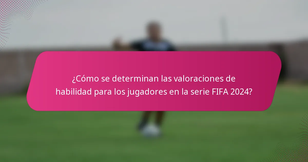 ¿Cómo se determinan las valoraciones de habilidad para los jugadores en la serie FIFA 2024?