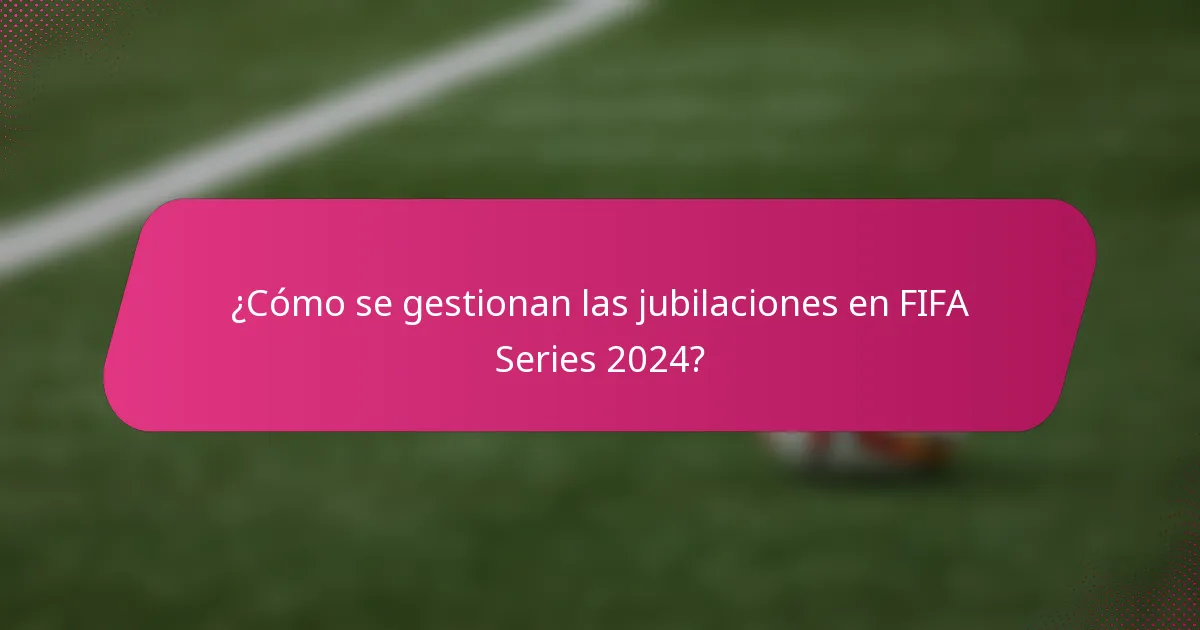 ¿Cómo se gestionan las jubilaciones en FIFA Series 2024?