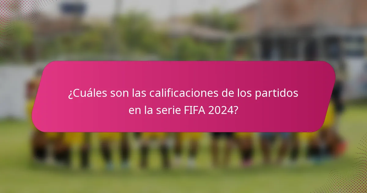 ¿Cuáles son las calificaciones de los partidos en la serie FIFA 2024?