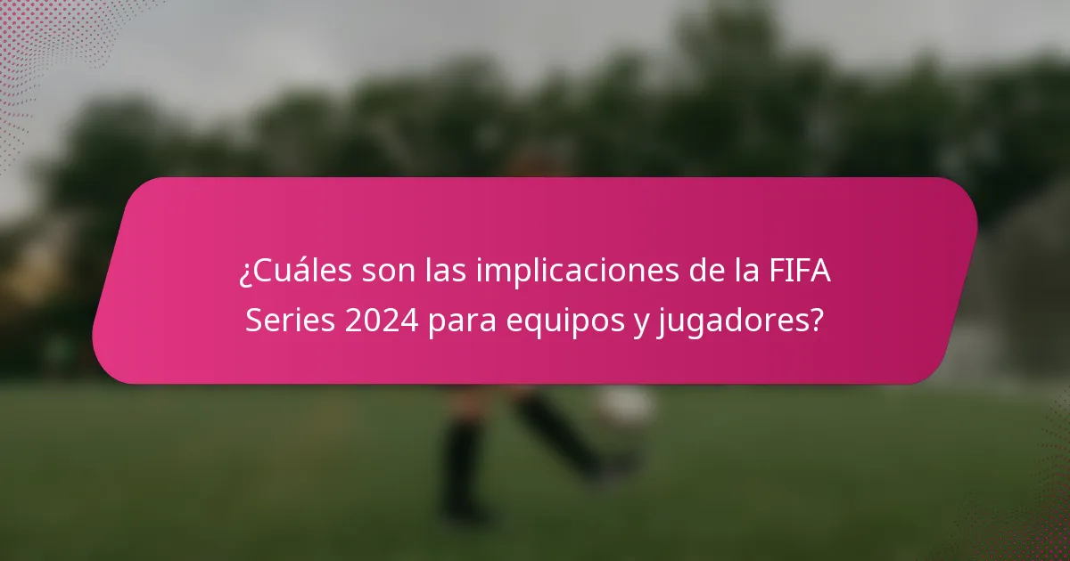 ¿Cuáles son las implicaciones de la FIFA Series 2024 para equipos y jugadores?
