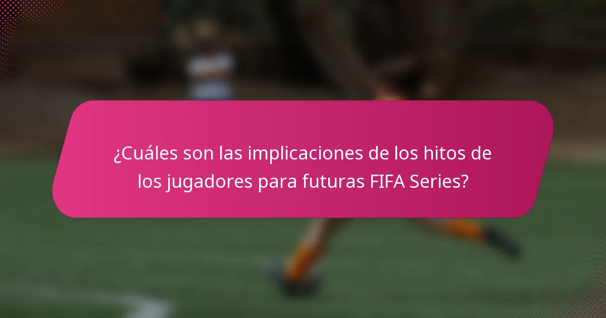 ¿Cuáles son las implicaciones de los hitos de los jugadores para futuras FIFA Series?