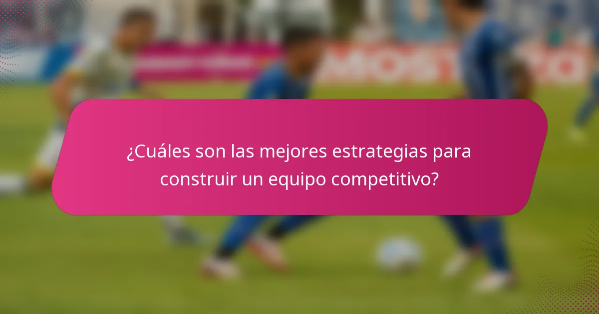 ¿Cuáles son las mejores estrategias para construir un equipo competitivo?