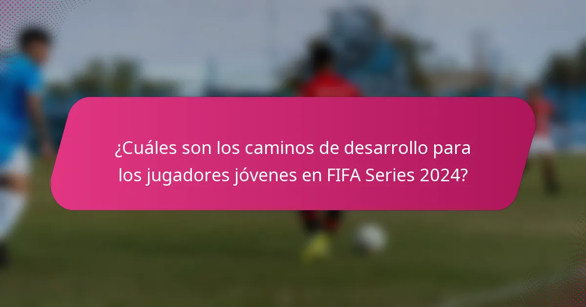 ¿Cuáles son los caminos de desarrollo para los jugadores jóvenes en FIFA Series 2024?