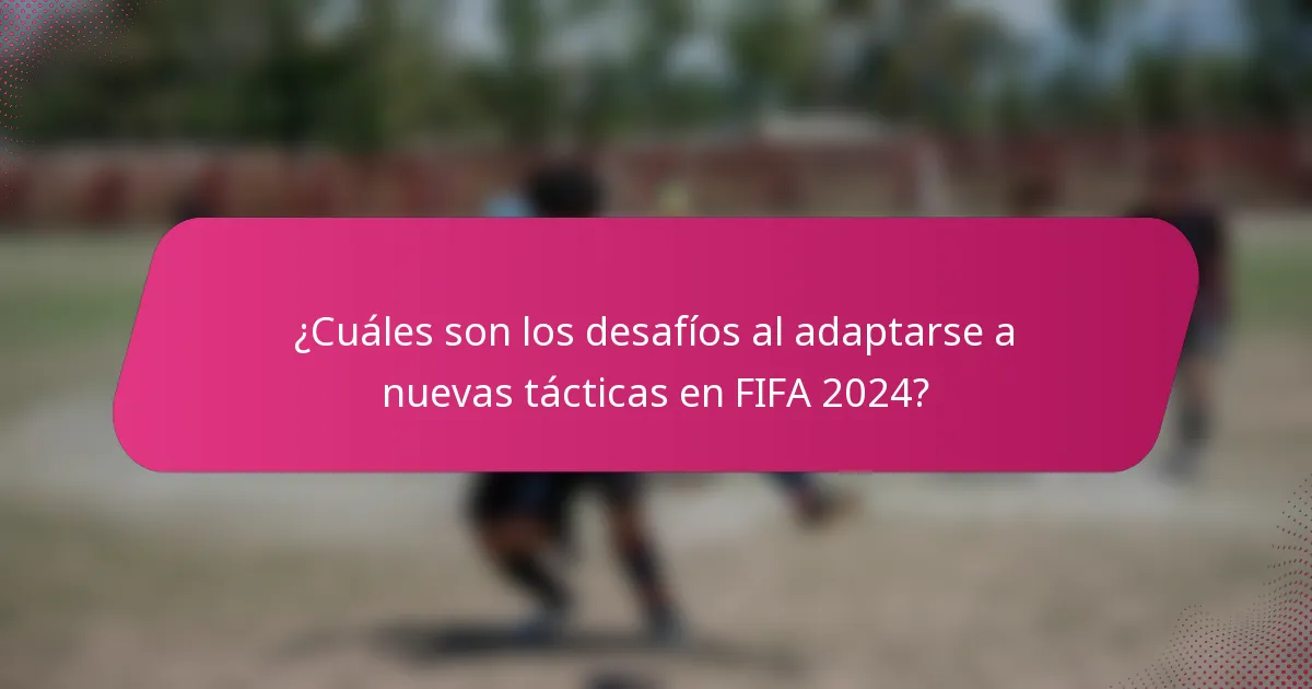 ¿Cuáles son los desafíos al adaptarse a nuevas tácticas en FIFA 2024?