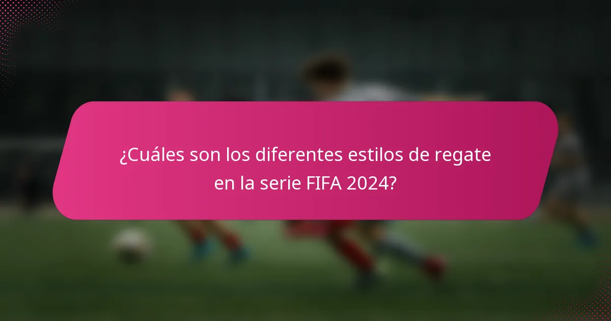 ¿Cuáles son los diferentes estilos de regate en la serie FIFA 2024?
