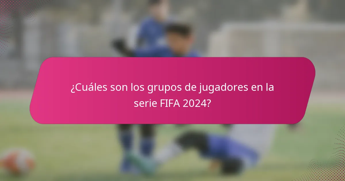 ¿Cuáles son los grupos de jugadores en la serie FIFA 2024?