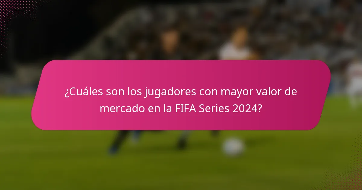 ¿Cuáles son los jugadores con mayor valor de mercado en la FIFA Series 2024?