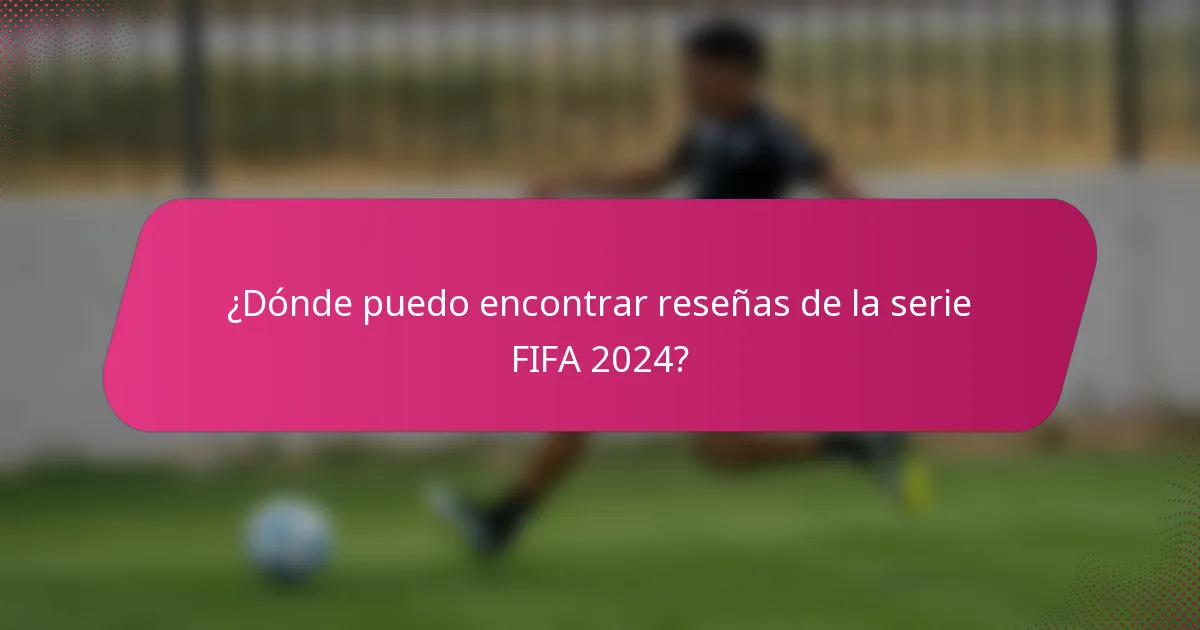 ¿Dónde puedo encontrar reseñas de la serie FIFA 2024?