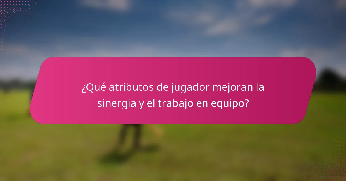 ¿Qué atributos de jugador mejoran la sinergia y el trabajo en equipo?