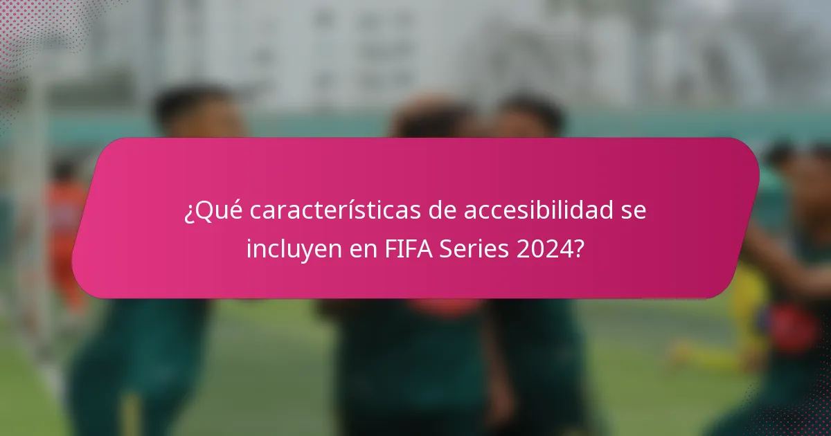 ¿Qué características de accesibilidad se incluyen en FIFA Series 2024?