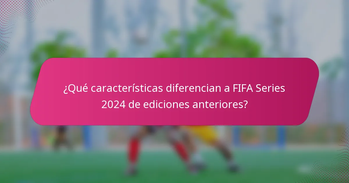 ¿Qué características diferencian a FIFA Series 2024 de ediciones anteriores?
