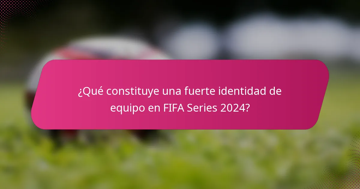 ¿Qué constituye una fuerte identidad de equipo en FIFA Series 2024?