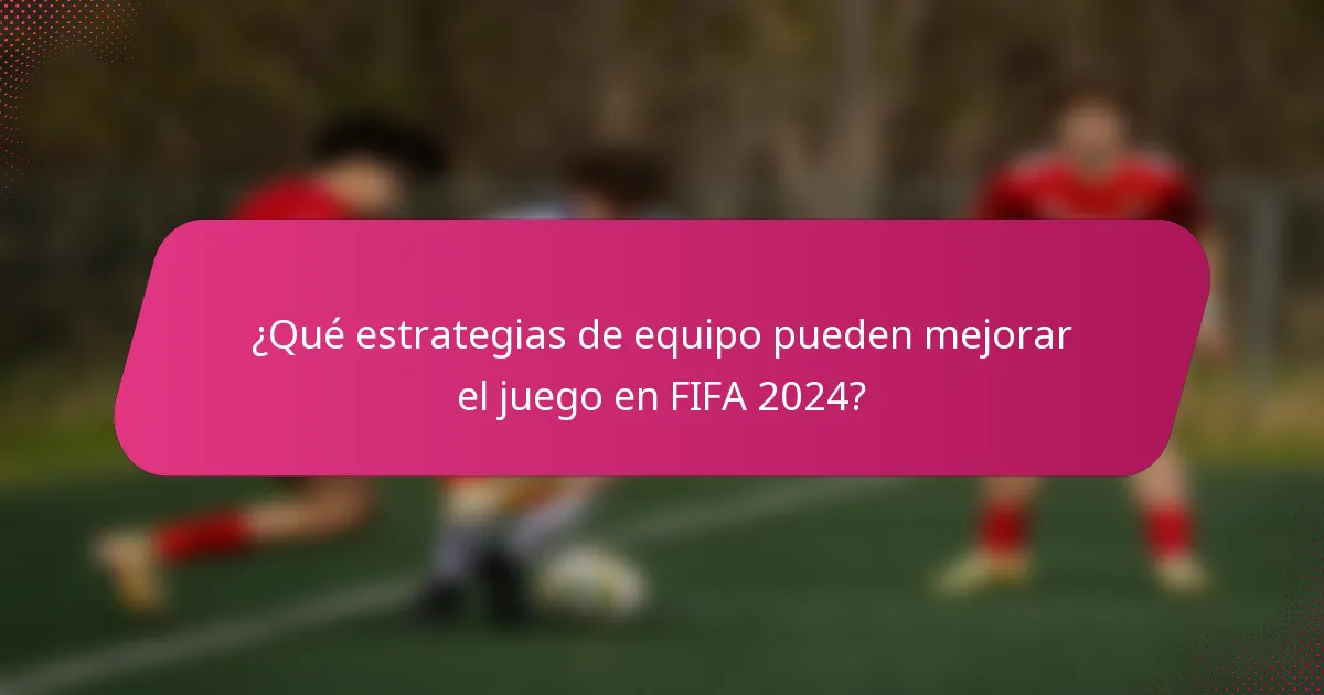 ¿Qué estrategias de equipo pueden mejorar el juego en FIFA 2024?