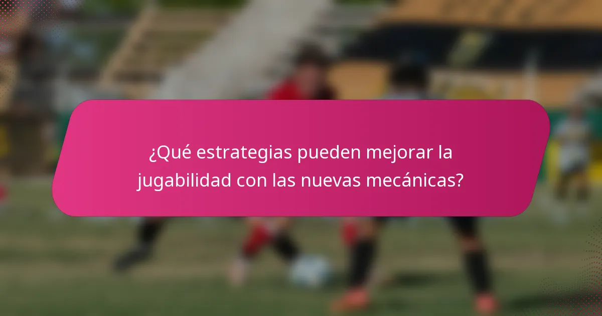 ¿Qué estrategias pueden mejorar la jugabilidad con las nuevas mecánicas?