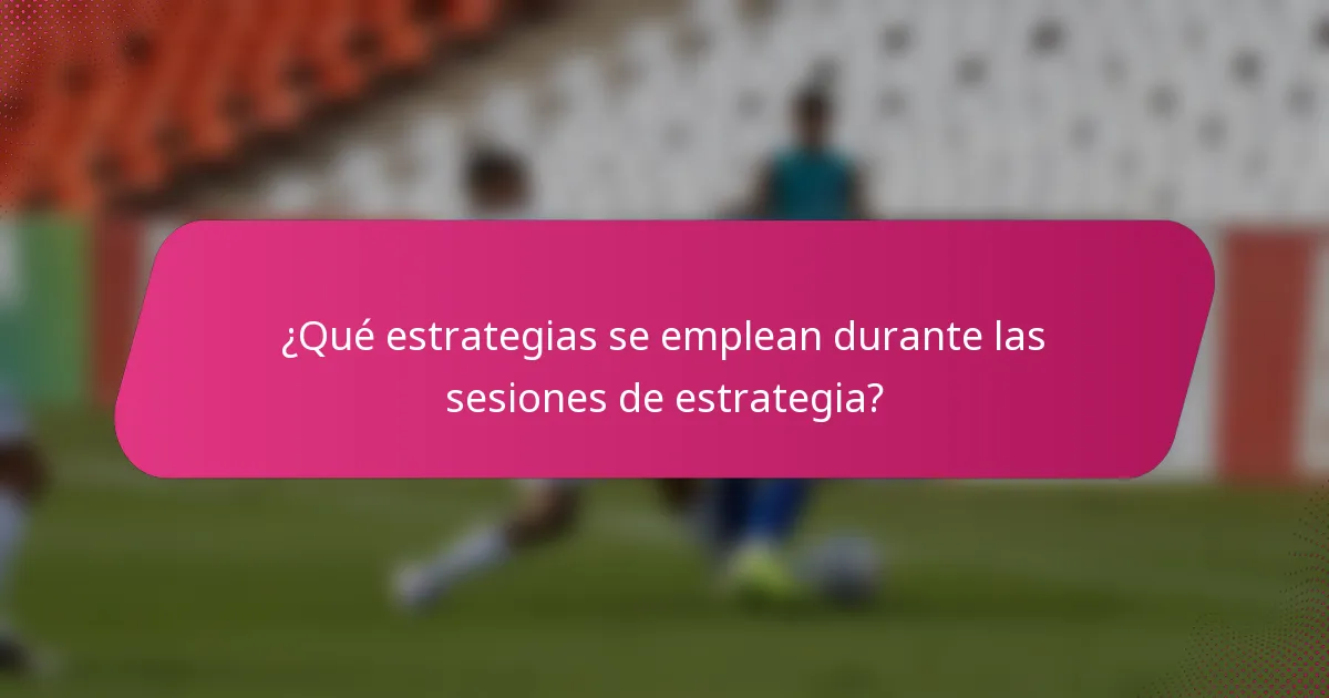 ¿Qué estrategias se emplean durante las sesiones de estrategia?
