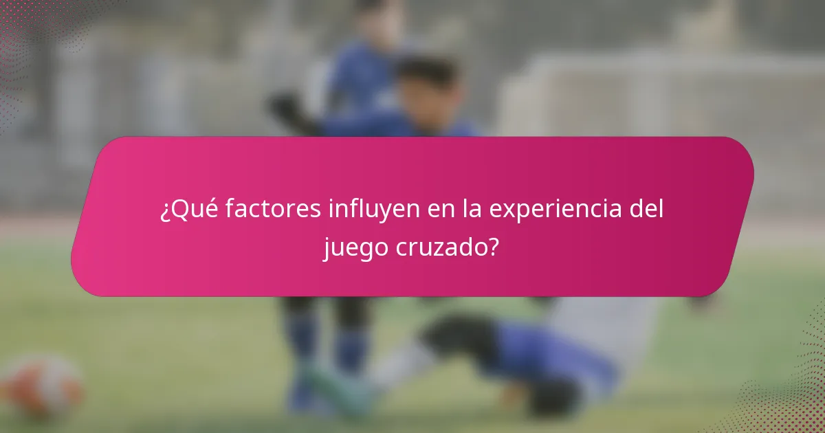 ¿Qué factores influyen en la experiencia del juego cruzado?