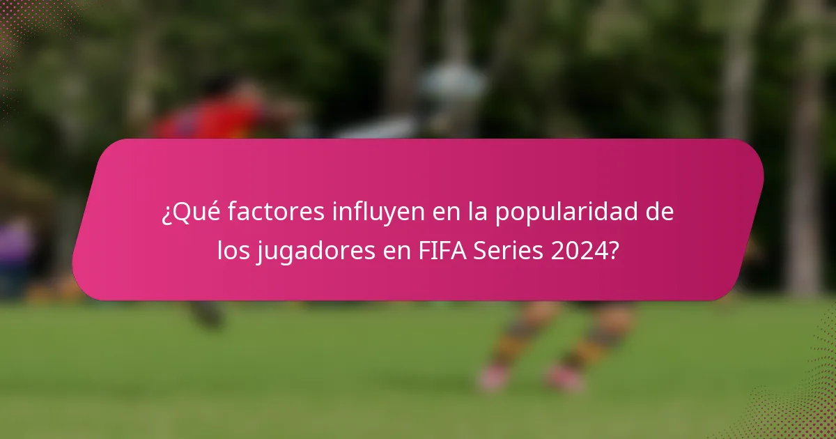 ¿Qué factores influyen en la popularidad de los jugadores en FIFA Series 2024?