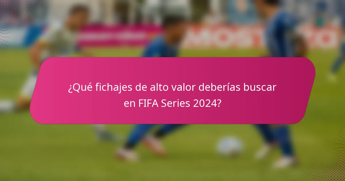 ¿Qué fichajes de alto valor deberías buscar en FIFA Series 2024?