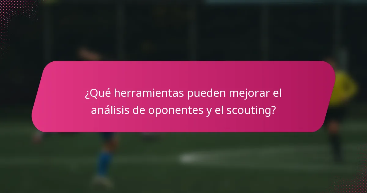 ¿Qué herramientas pueden mejorar el análisis de oponentes y el scouting?