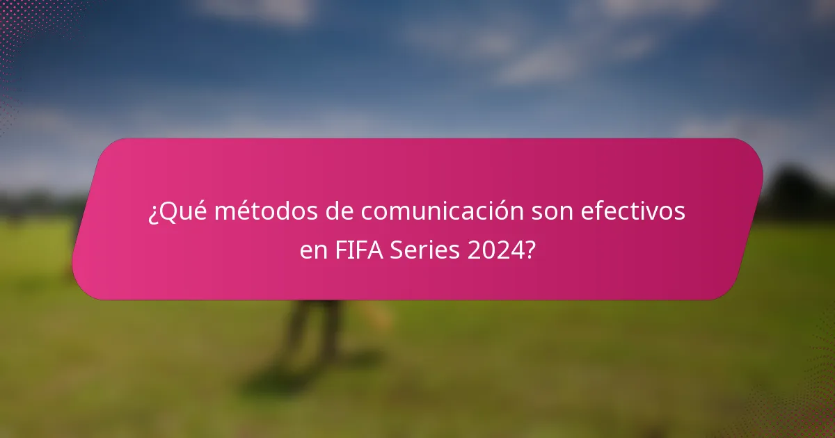 ¿Qué métodos de comunicación son efectivos en FIFA Series 2024?