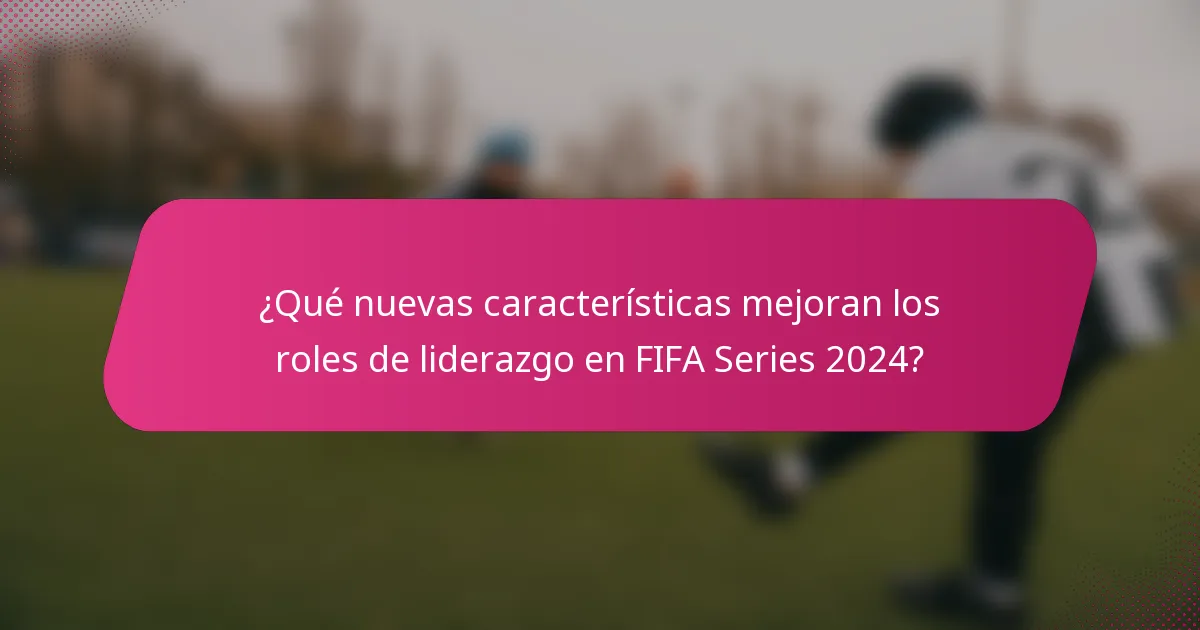 ¿Qué nuevas características mejoran los roles de liderazgo en FIFA Series 2024?