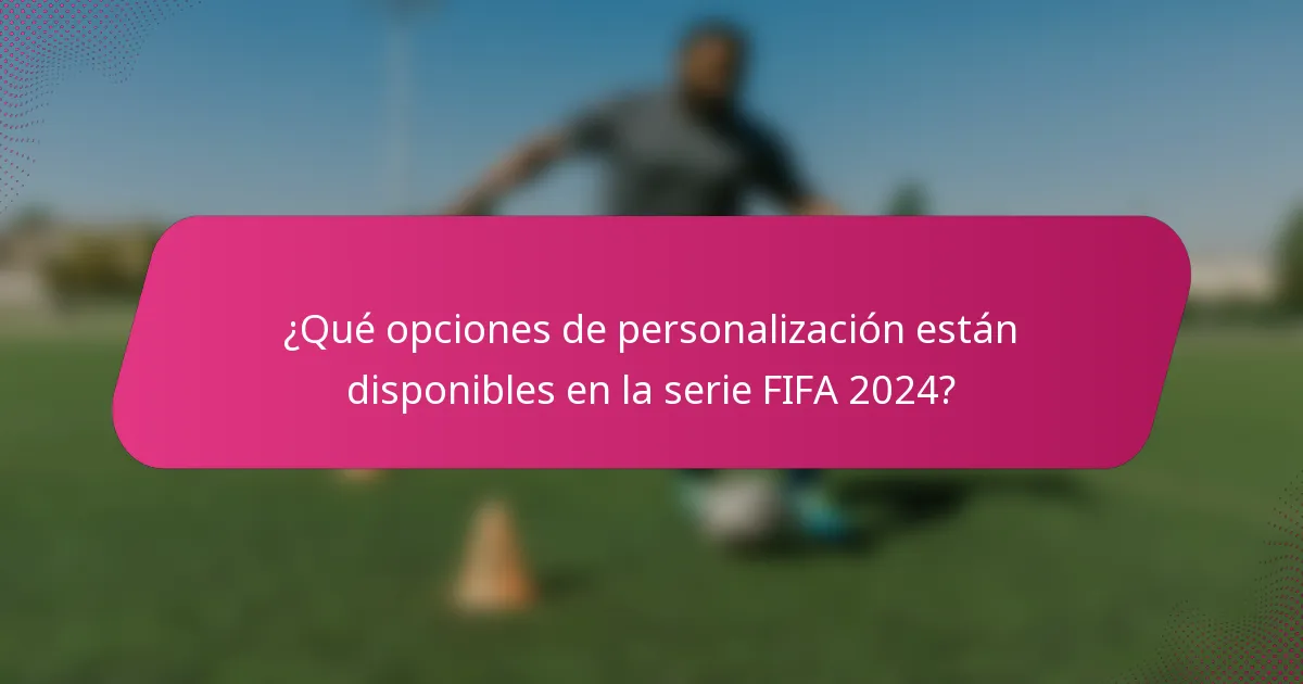 ¿Qué opciones de personalización están disponibles en la serie FIFA 2024?