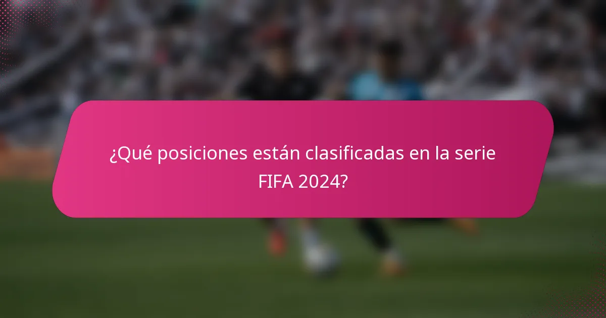 ¿Qué posiciones están clasificadas en la serie FIFA 2024?