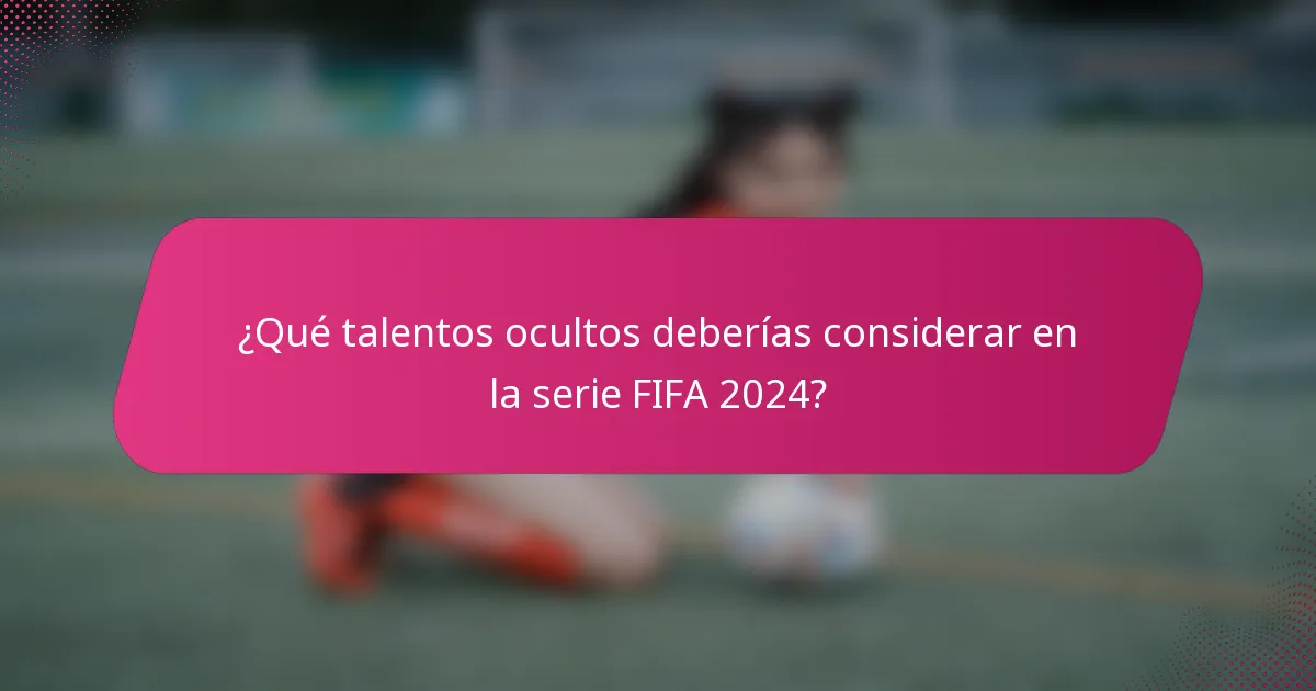 ¿Qué talentos ocultos deberías considerar en la serie FIFA 2024?